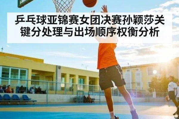 乒乓球亚锦赛女团决赛孙颖莎关键分处理与出场顺序权衡分析